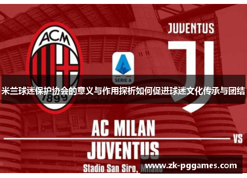 米兰球迷保护协会的意义与作用探析如何促进球迷文化传承与团结