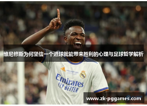 维尼修斯为何坚信一个进球就能带来胜利的心理与足球哲学解析