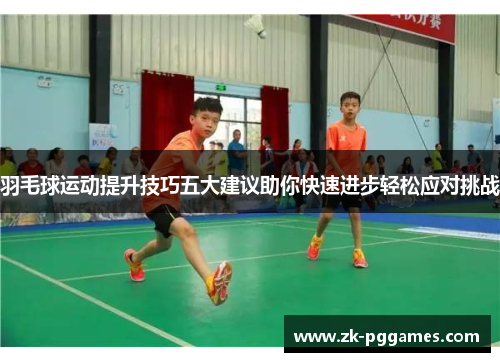 羽毛球运动提升技巧五大建议助你快速进步轻松应对挑战