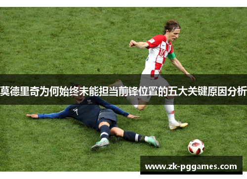 莫德里奇为何始终未能担当前锋位置的五大关键原因分析