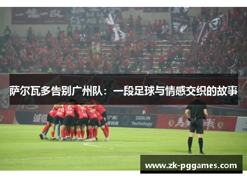 萨尔瓦多告别广州队：一段足球与情感交织的故事