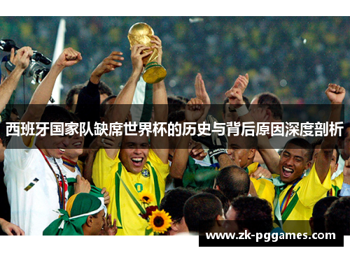 西班牙国家队缺席世界杯的历史与背后原因深度剖析