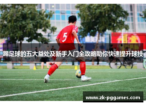 踢足球的五大益处及新手入门全攻略助你快速提升球技