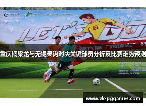 重庆铜梁龙与无锡吴钩对决关键球员分析及比赛走势预测