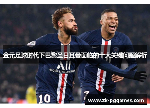 金元足球时代下巴黎圣日耳曼面临的十大关键问题解析