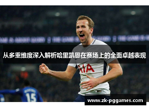 从多重维度深入解析哈里凯恩在赛场上的全面卓越表现