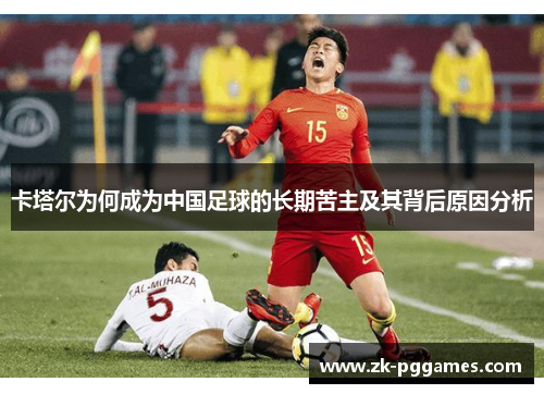 卡塔尔为何成为中国足球的长期苦主及其背后原因分析 卡塔尔为何成为中国足球的长期苦主及其背后原因分析