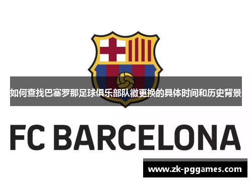 如何查找巴塞罗那足球俱乐部队徽更换的具体时间和历史背景