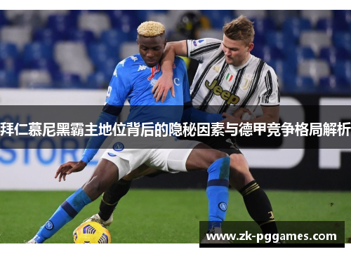 拜仁慕尼黑霸主地位背后的隐秘因素与德甲竞争格局解析