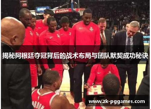 揭秘阿根廷夺冠背后的战术布局与团队默契成功秘诀 揭秘阿根廷夺冠背后的战术布局与团队默契成功秘诀