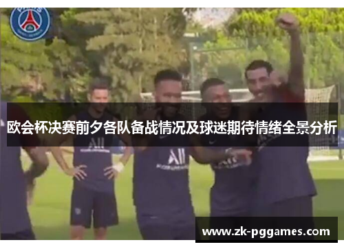 欧会杯决赛前夕各队备战情况及球迷期待情绪全景分析
