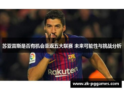 苏亚雷斯是否有机会重返五大联赛 未来可能性与挑战分析