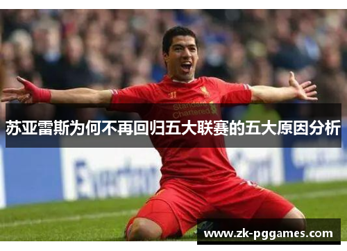 苏亚雷斯为何不再回归五大联赛的五大原因分析 苏亚雷斯为何不再回归五大联赛的五大原因分析