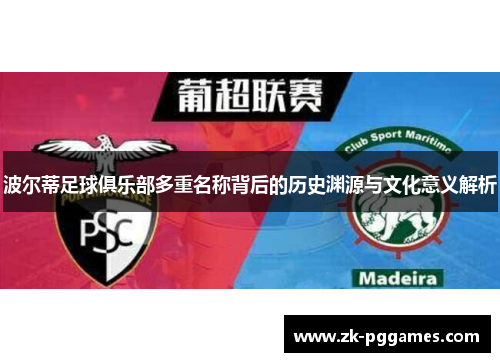 波尔蒂足球俱乐部多重名称背后的历史渊源与文化意义解析 波尔蒂足球俱乐部多重名称背后的历史渊源与文化意义解析