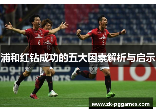 浦和红钻成功的五大因素解析与启示 浦和红钻成功的五大因素解析与启示