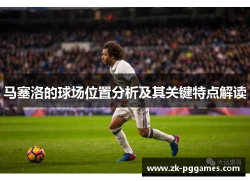 马塞洛的球场位置分析及其关键特点解读 马塞洛的球场位置分析及其关键特点解读