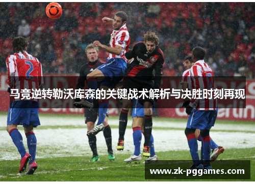 马竞逆转勒沃库森的关键战术解析与决胜时刻再现 马竞逆转勒沃库森的关键战术解析与决胜时刻再现