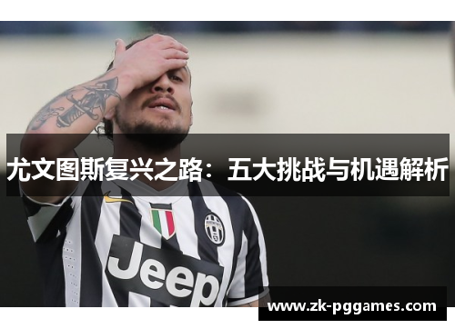 尤文图斯复兴之路：五大挑战与机遇解析