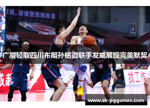 广厦轻取四川布朗孙铭徽联手发威展现完美默契