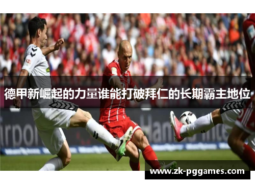 德甲新崛起的力量谁能打破拜仁的长期霸主地位