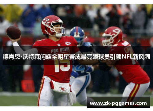 德肖恩·沃特森闪耀全明星赛成最亮眼球员引领NFL新风潮 德肖恩·沃特森闪耀全明星赛成最亮眼球员引领NFL新风潮