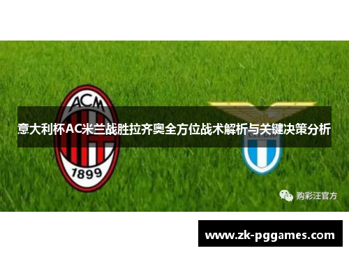 意大利杯AC米兰战胜拉齐奥全方位战术解析与关键决策分析 意大利杯AC米兰战胜拉齐奥全方位战术解析与关键决策分析