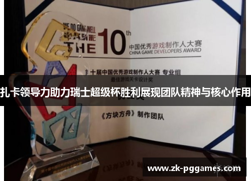 扎卡领导力助力瑞士超级杯胜利展现团队精神与核心作用 扎卡领导力助力瑞士超级杯胜利展现团队精神与核心作用