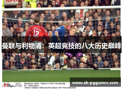 曼联与利物浦:英超竞技的八大历史巅峰 曼联与利物浦:英超竞技的八大历史巅峰