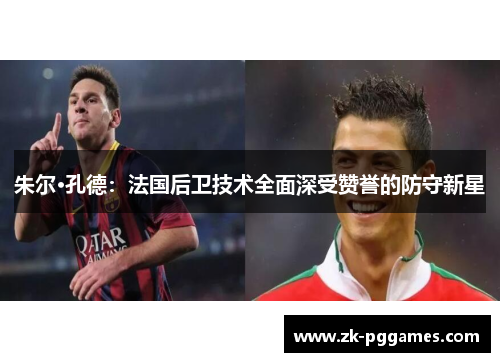朱尔·孔德：法国后卫技术全面深受赞誉的防守新星
