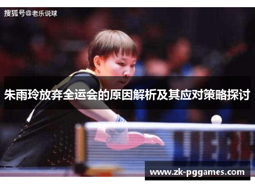 朱雨玲放弃全运会的原因解析及其应对策略探讨 朱雨玲放弃全运会的原因解析及其应对策略探讨