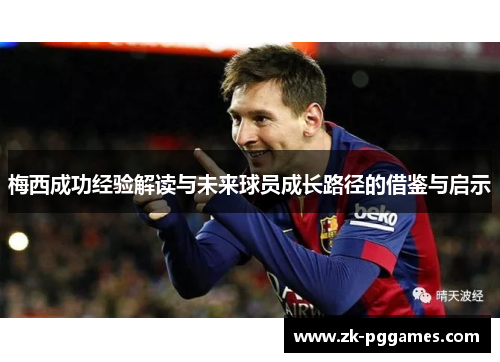 梅西成功经验解读与未来球员成长路径的借鉴与启示
