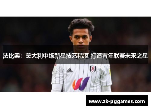 法比奥:意大利中场新星技艺精湛 打造青年联赛未来之星 法比奥:意大利中场新星技艺精湛 打造青年联赛未来之星