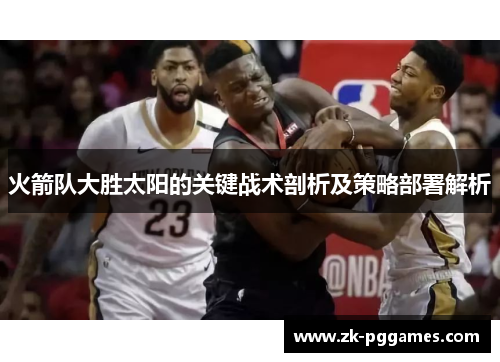 火箭队大胜太阳的关键战术剖析及策略部署解析 火箭队大胜太阳的关键战术剖析及策略部署解析