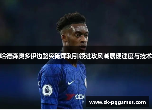 哈德森奥多伊边路突破犀利引领进攻风潮展现速度与技术 哈德森奥多伊边路突破犀利引领进攻风潮展现速度与技术