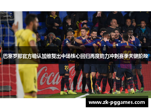 巴塞罗那官方确认加维复出中场核心回归再度助力冲刺赛季关键阶段 巴塞罗那官方确认加维复出中场核心回归再度助力冲刺赛季关键阶段