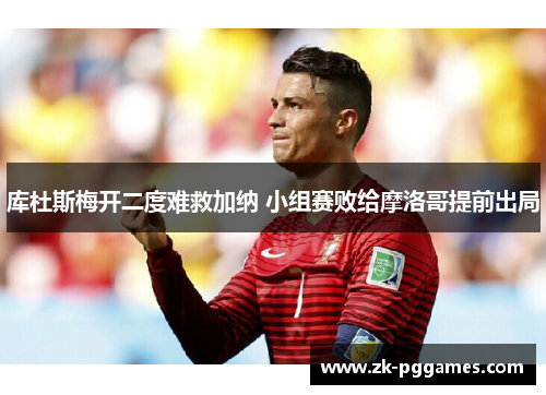 库杜斯梅开二度难救加纳 小组赛败给摩洛哥提前出局 库杜斯梅开二度难救加纳 小组赛败给摩洛哥提前出局