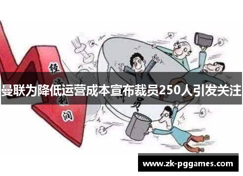 曼联为降低运营成本宣布裁员250人引发关注 曼联为降低运营成本宣布裁员250人引发关注