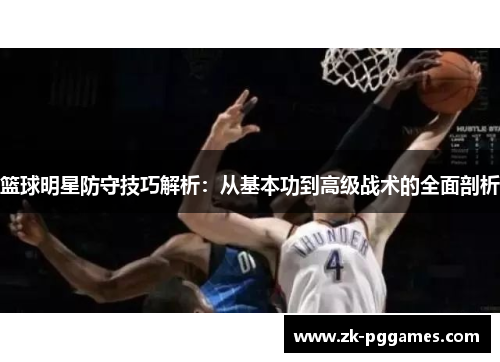 篮球明星防守技巧解析:从基本功到高级战术的全面剖析 篮球明星防守技巧解析:从基本功到高级战术的全面剖析