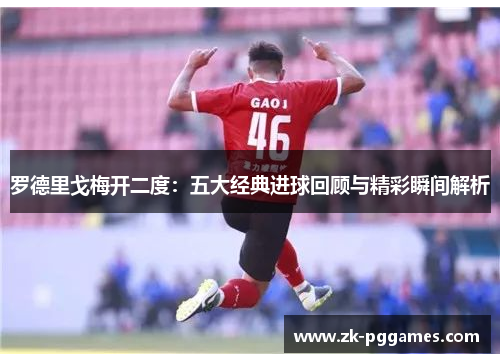 罗德里戈梅开二度:五大经典进球回顾与精彩瞬间解析 罗德里戈梅开二度:五大经典进球回顾与精彩瞬间解析
