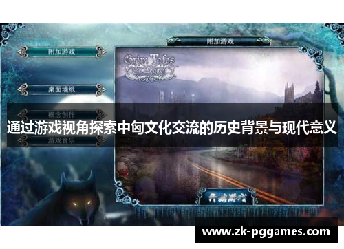 通过游戏视角探索中匈文化交流的历史背景与现代意义