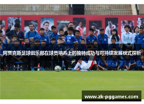 阿贾克斯足球俱乐部在球员培养上的独特成功与可持续发展模式探析 阿贾克斯足球俱乐部在球员培养上的独特成功与可持续发展模式探析