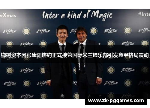 橡树资本因张康阳违约正式接管国际米兰俱乐部引发意甲格局震动 橡树资本因张康阳违约正式接管国际米兰俱乐部引发意甲格局震动