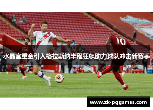 水晶宫重金引入格拉斯纳半程狂飙助力球队冲击新赛季 水晶宫重金引入格拉斯纳半程狂飙助力球队冲击新赛季