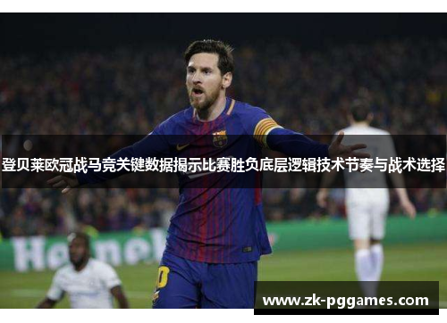 登贝莱欧冠战马竞关键数据揭示比赛胜负底层逻辑技术节奏与战术选择 登贝莱欧冠战马竞关键数据揭示比赛胜负底层逻辑技术节奏与战术选择